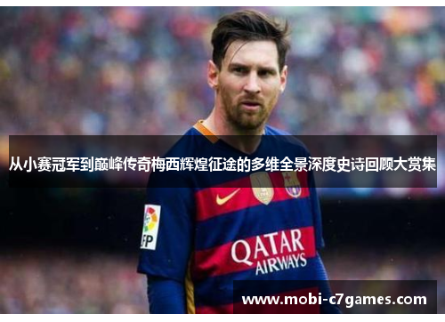 从小赛冠军到巅峰传奇梅西辉煌征途的多维全景深度史诗回顾大赏集 从小赛冠军到巅峰传奇梅西辉煌征途的多维全景深度史诗回顾大赏集